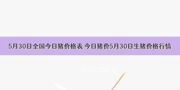 5月30日全国今日猪价格表 今日猪价5月30日生猪价格行情