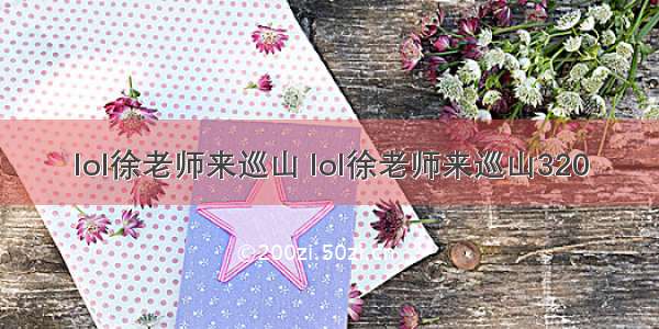 lol徐老师来巡山 lol徐老师来巡山320