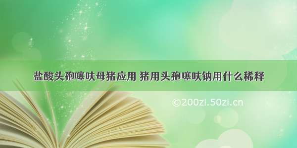 盐酸头孢噻呋母猪应用 猪用头孢噻呋钠用什么稀释