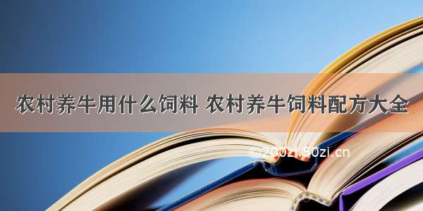 农村养牛用什么饲料 农村养牛饲料配方大全