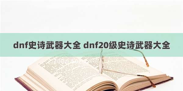 dnf史诗武器大全 dnf20级史诗武器大全