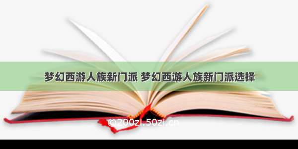 梦幻西游人族新门派 梦幻西游人族新门派选择