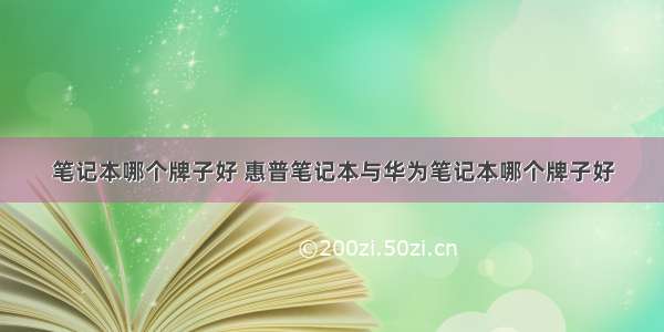 笔记本哪个牌子好 惠普笔记本与华为笔记本哪个牌子好