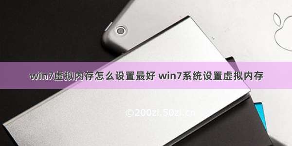 win7虚拟内存怎么设置最好 win7系统设置虚拟内存