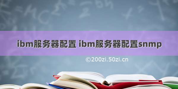 ibm服务器配置 ibm服务器配置snmp