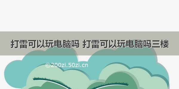 打雷可以玩电脑吗 打雷可以玩电脑吗三楼