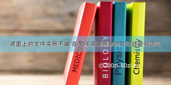 桌面上的文件夹删不掉 在文件夹里删除的文件还能找回吗