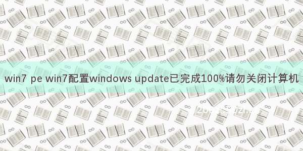 win7 pe win7配置windows update已完成100%请勿关闭计算机
