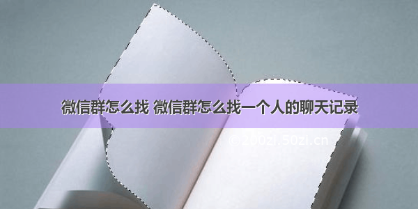 微信群怎么找 微信群怎么找一个人的聊天记录