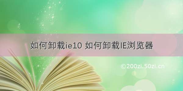 如何卸载ie10 如何卸载IE浏览器