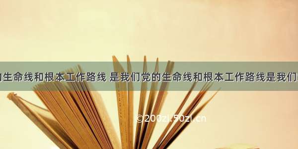 是我们党的生命线和根本工作路线 是我们党的生命线和根本工作路线是我们党永葆青春