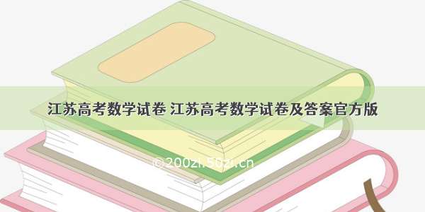 江苏高考数学试卷 江苏高考数学试卷及答案官方版