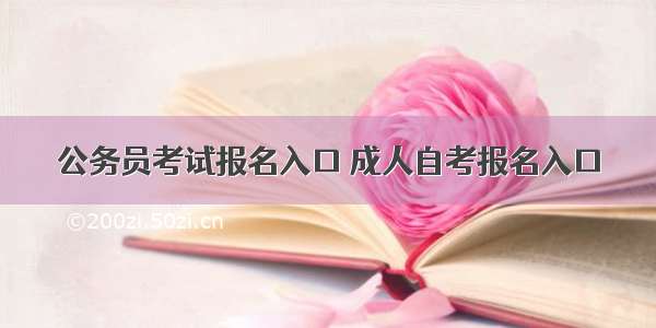 公务员考试报名入口 成人自考报名入口