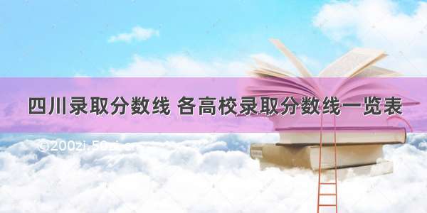 四川录取分数线 各高校录取分数线一览表