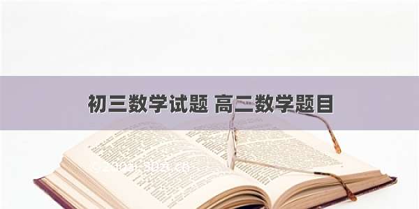 初三数学试题 高二数学题目