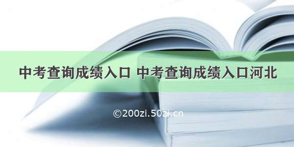 中考查询成绩入口 中考查询成绩入口河北