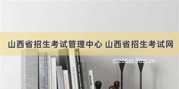 山西省招生考试管理中心 山西省招生考试网