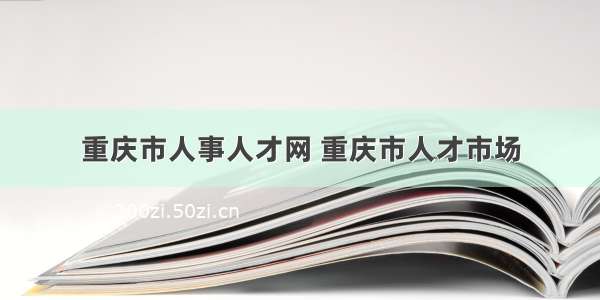 重庆市人事人才网 重庆市人才市场