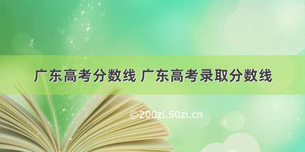 广东高考分数线 广东高考录取分数线