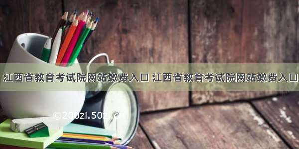 江西省教育考试院网站缴费入口 江西省教育考试院网站缴费入口