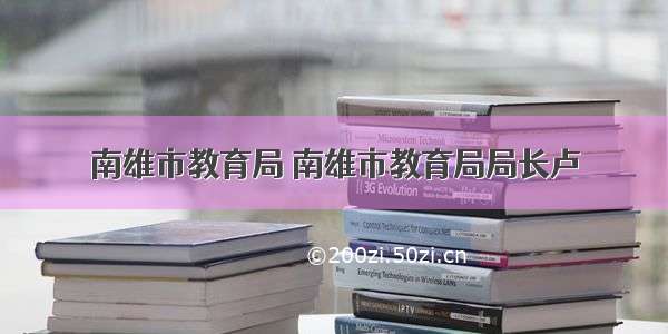 南雄市教育局 南雄市教育局局长卢