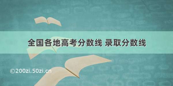 全国各地高考分数线 录取分数线