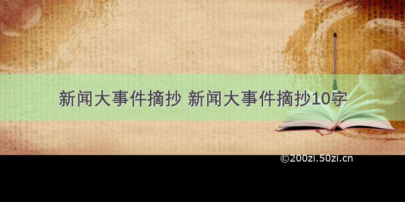 新闻大事件摘抄 新闻大事件摘抄10字