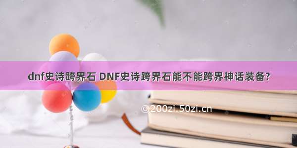 dnf史诗跨界石 DNF史诗跨界石能不能跨界神话装备?