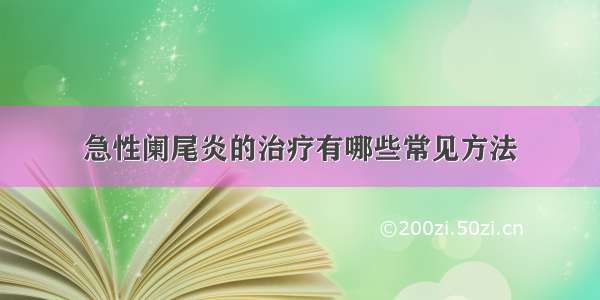 急性阑尾炎的治疗有哪些常见方法