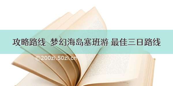 攻略路线｜梦幻海岛塞班游 最佳三日路线