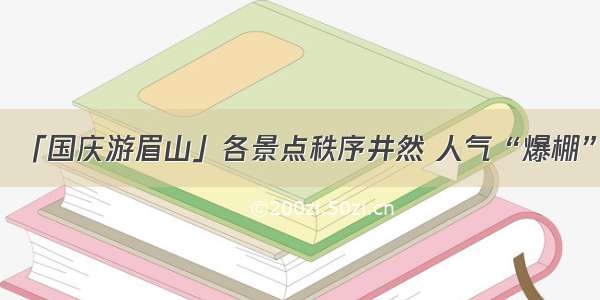 「国庆游眉山」各景点秩序井然 人气“爆棚”