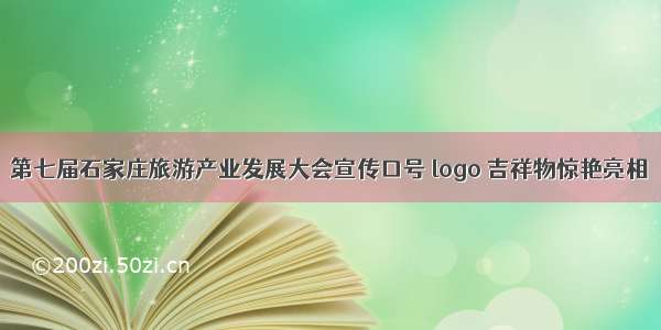 第七届石家庄旅游产业发展大会宣传口号 logo 吉祥物惊艳亮相