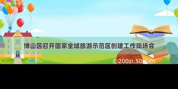 博山区召开国家全域旅游示范区创建工作现场会