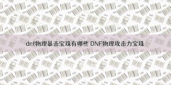 dnf物理暴击宝珠有哪些 DNF物理攻击力宝珠