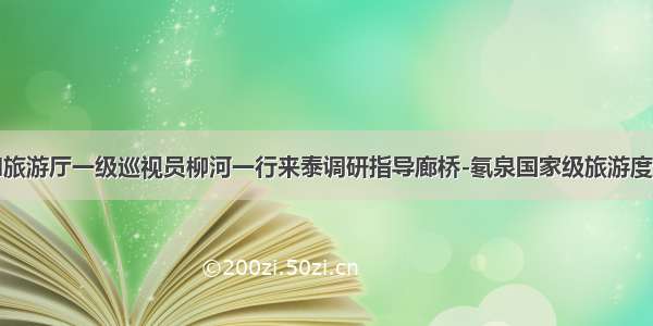 省文化和旅游厅一级巡视员柳河一行来泰调研指导廊桥-氡泉国家级旅游度假区创建