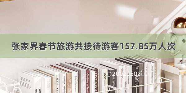 张家界春节旅游共接待游客157.85万人次