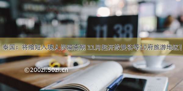 泰国：将缩短入境人员隔离期 11月起开放曼谷等10府旅游地区！