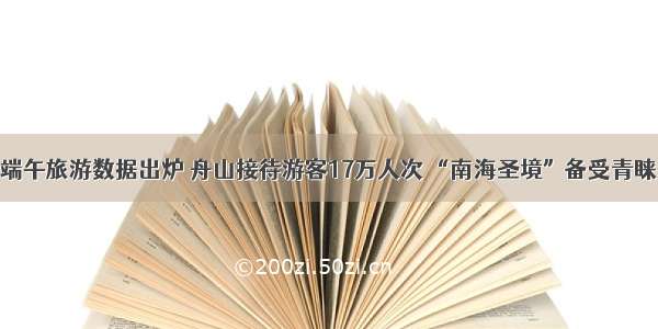 端午旅游数据出炉 舟山接待游客17万人次 “南海圣境”备受青睐