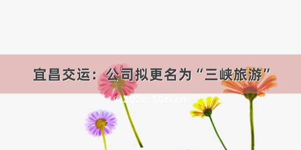 宜昌交运：公司拟更名为“三峡旅游”