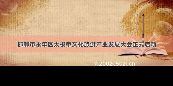 邯郸市永年区太极拳文化旅游产业发展大会正式启动