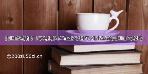 美国旅游推广局X租租车X企业号租车 推出最强美国自驾攻略