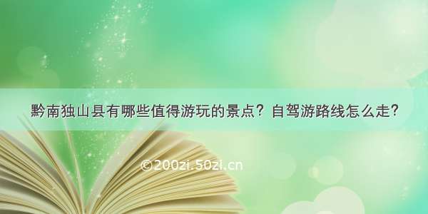 黔南独山县有哪些值得游玩的景点？自驾游路线怎么走？