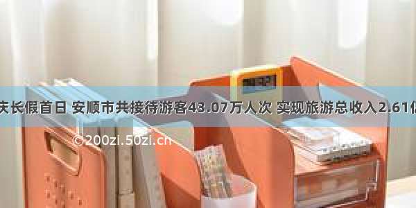 国庆长假首日 安顺市共接待游客43.07万人次 实现旅游总收入2.61亿元