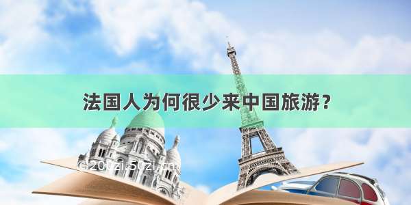 法国人为何很少来中国旅游？