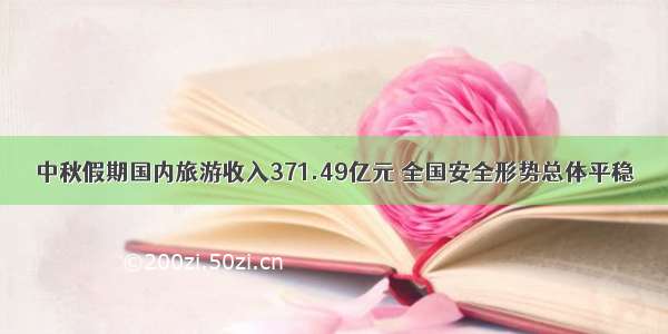 中秋假期国内旅游收入371.49亿元 全国安全形势总体平稳