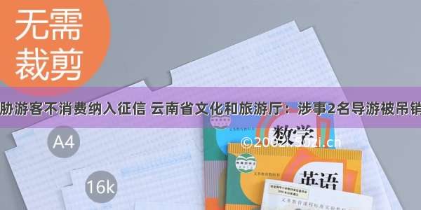 导游威胁游客不消费纳入征信 云南省文化和旅游厅：涉事2名导游被吊销导游证