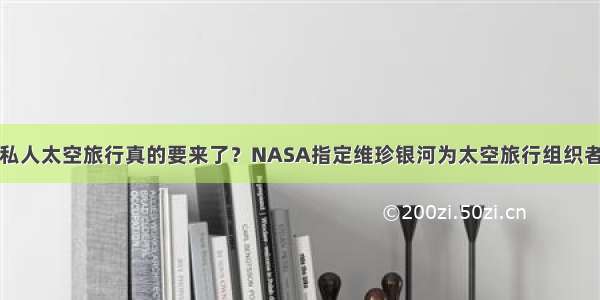 私人太空旅行真的要来了？NASA指定维珍银河为太空旅行组织者