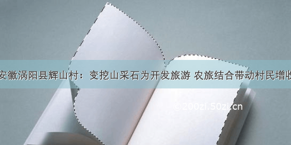 安徽涡阳县辉山村：变挖山采石为开发旅游 农旅结合带动村民增收