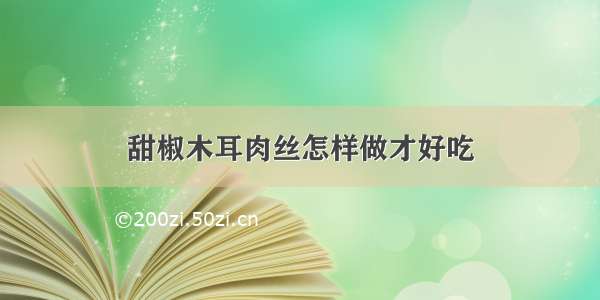 甜椒木耳肉丝怎样做才好吃