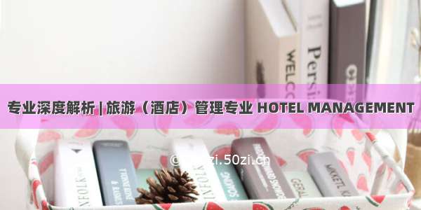 专业深度解析 | 旅游（酒店）管理专业 HOTEL MANAGEMENT